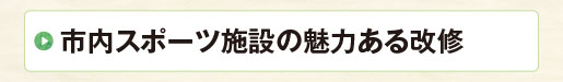 市内スポーツ施設の魅力ある改修