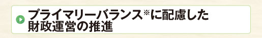 プライマリーバランス※に配慮した財政運営の推進