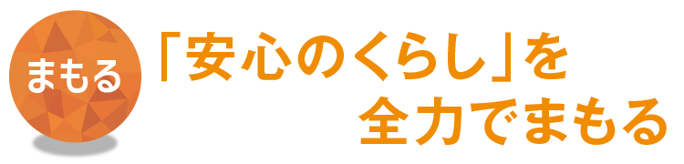 【まもる】「安心のくらし」を全力でまもる